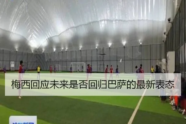 梅西回应未来是否回归巴萨的最新表态